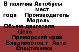 В наличии:Автобусы Hyundai County 29 мест DLX 2013 года. › Производитель ­ Hyundai  › Модель ­ County › Объем двигателя ­ 3 907 › Цена ­ 2 108 000 - Приморский край, Владивосток г. Авто » Спецтехника   . Приморский край